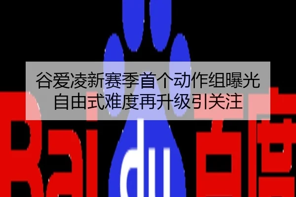 谷爱凌新赛季首个动作组曝光 自由式难度再升级引关注