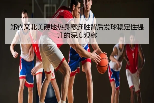 郑钦文北美硬地热身赛连胜背后发球稳定性提升的深度观察
