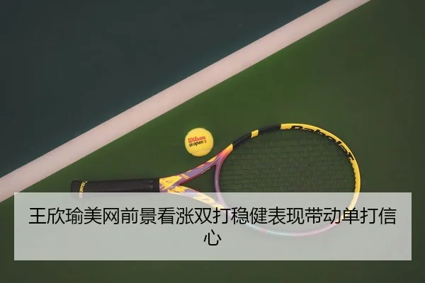 王欣瑜美网前景看涨双打稳健表现带动单打信心