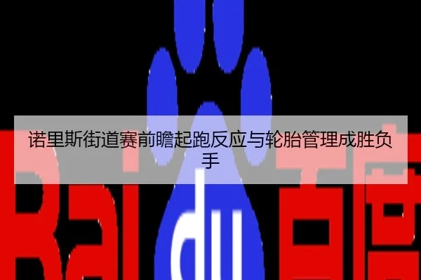 诺里斯街道赛前瞻起跑反应与轮胎管理成胜负手