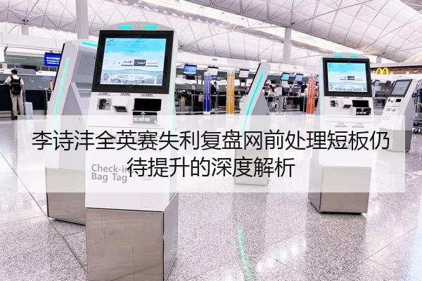 李诗沣全英赛失利复盘网前处理短板仍待提升的深度解析